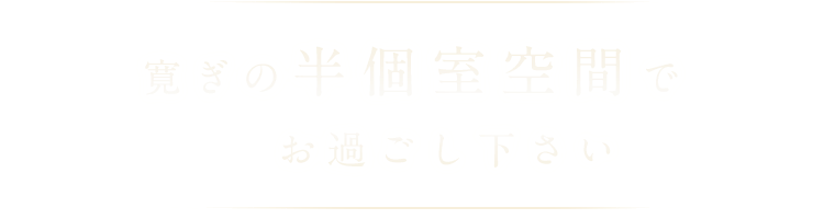 寛ぎの半個室空間でお過ごしください